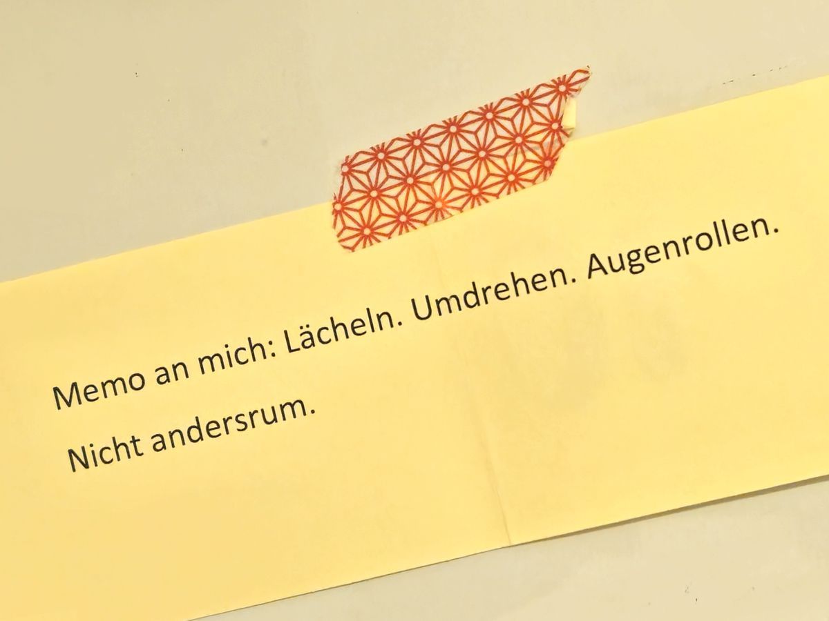 Memo an mich: Lächeln. Umdrehen. Augenrollen. Nicht andersherum.